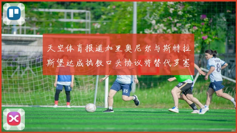 天空体育报道加里奥尼尔与斯特拉斯堡达成执教口头协议将替代罗塞尼尔