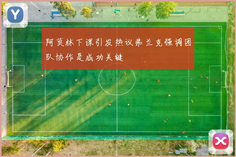 阿莫林下课引发热议弗兰克强调团队协作是成功关键