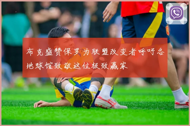 布克盛赞保罗为联盟改变者呼吁各地球馆致敬这位极致赢家