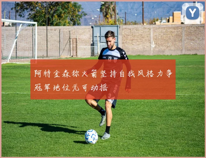 阿特金森称火箭坚持自我风格力争冠军地位无可动摇