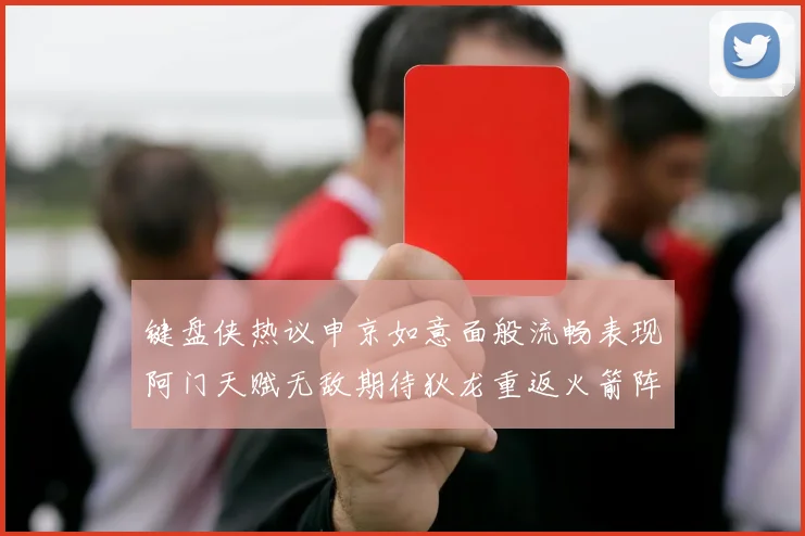 键盘侠热议申京如意面般流畅表现阿门天赋无敌期待狄龙重返火箭阵容