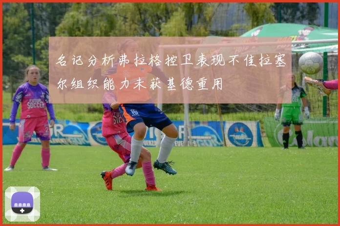 名记分析弗拉格控卫表现不佳拉塞尔组织能力未获基德重用