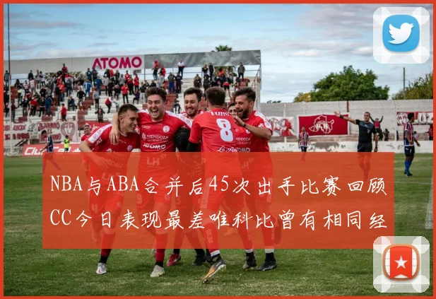 NBA与ABA合并后45次出手比赛回顾CC今日表现最差唯科比曾有相同经历