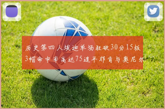 历史第四人埃迪单场狂砍30分15板3帽命中率高达75追平邓肯与奥尼尔辉煌成就