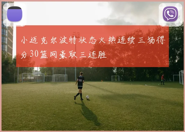 小迈克尔波特状态火热连续三场得分30篮网豪取三连胜