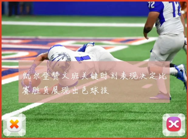 凯尔登赞文班关键时刻表现决定比赛胜负展现出色球技