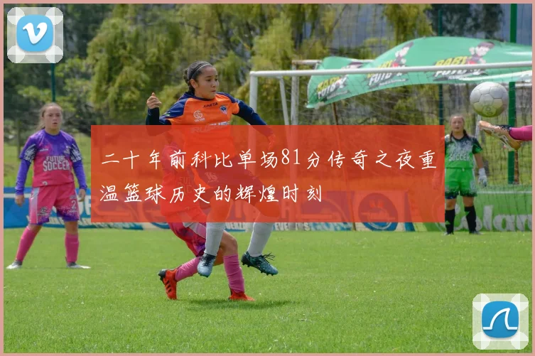 二十年前科比单场81分传奇之夜重温篮球历史的辉煌时刻