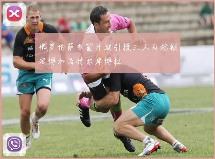佛罗伦萨冬窗计划引援三人目标锁定博加马特尔库博拉