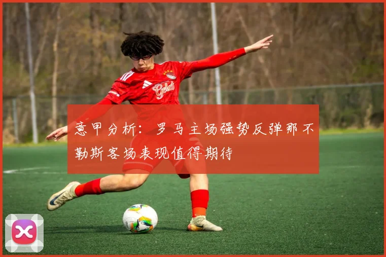 意甲分析：罗马主场强势反弹那不勒斯客场表现值得期待