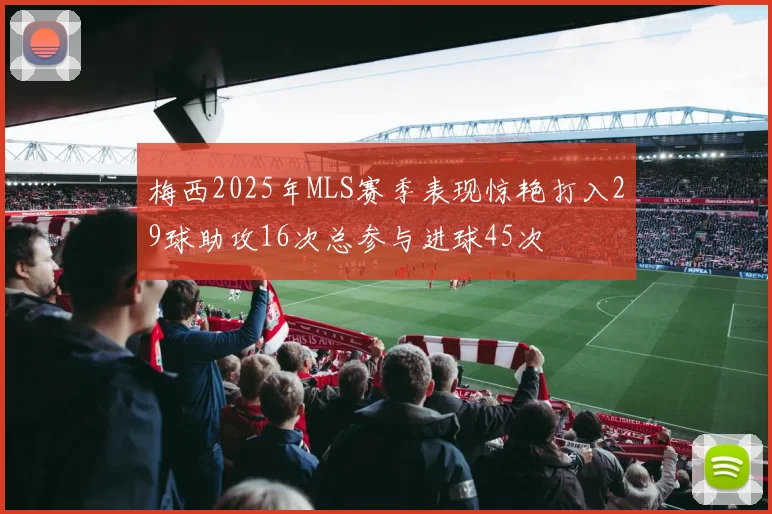 梅西2025年MLS赛季表现惊艳打入29球助攻16次总参与进球45次