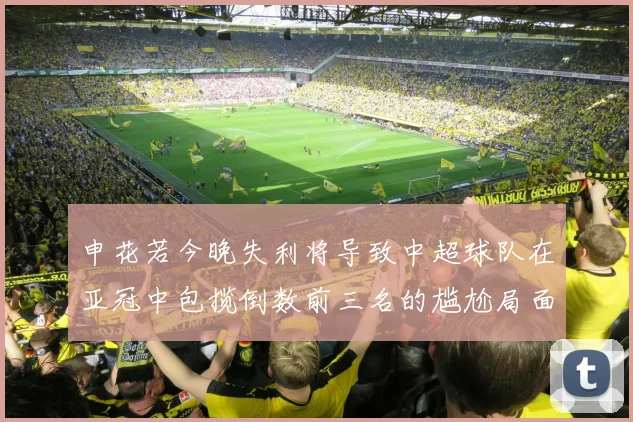 申花若今晚失利将导致中超球队在亚冠中包揽倒数前三名的尴尬局面