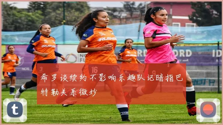 希罗谈续约不影响乐趣队记暗指巴特勒关系微妙