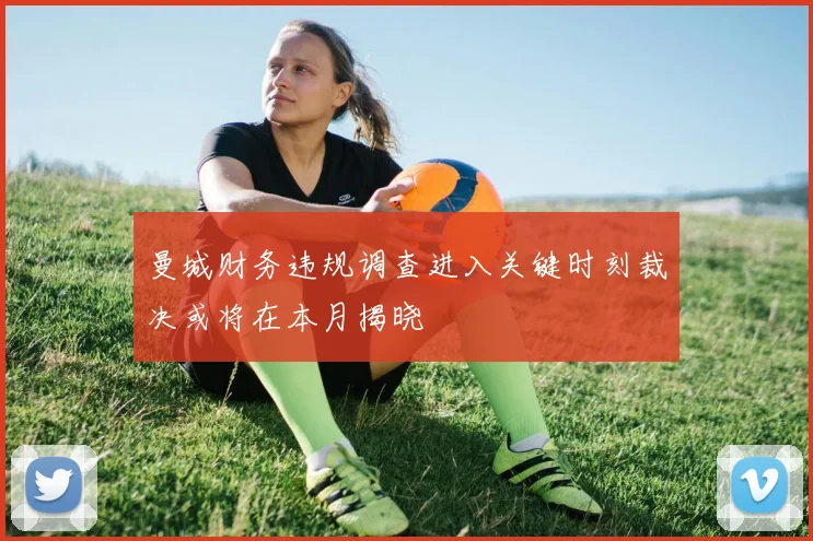 曼城财务违规调查进入关键时刻裁决或将在本月揭晓