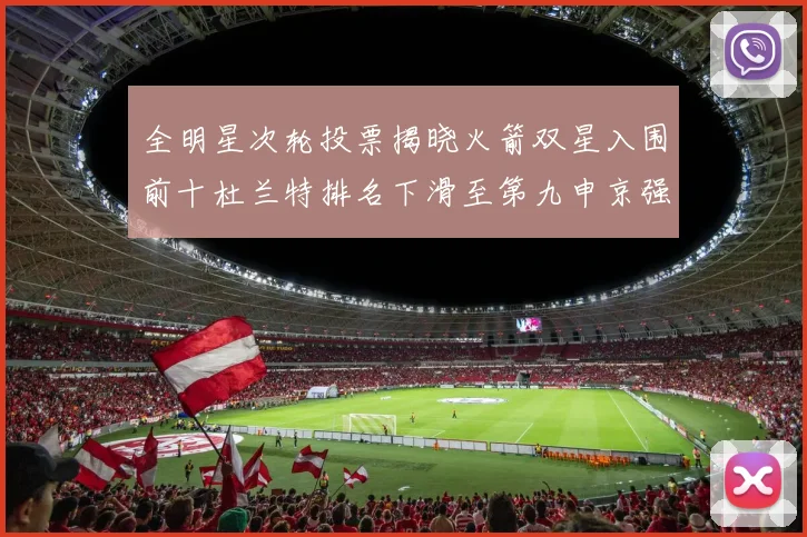 全明星次轮投票揭晓火箭双星入围前十杜兰特排名下滑至第九申京强势晋级第十位