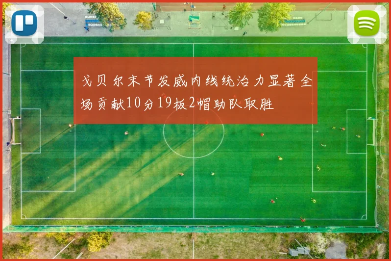 戈贝尔末节发威内线统治力显著全场贡献10分19板2帽助队取胜