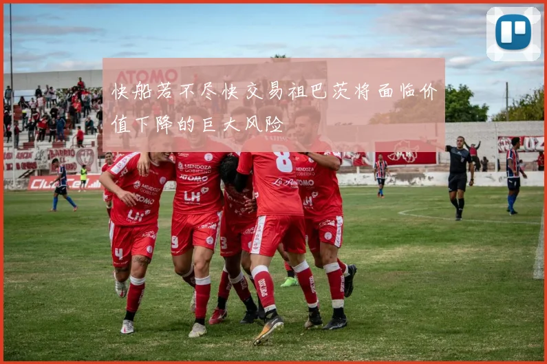 快船若不尽快交易祖巴茨将面临价值下降的巨大风险